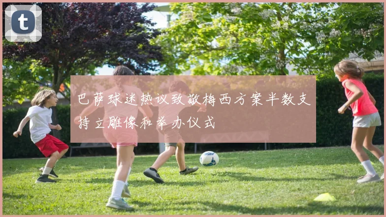 巴萨球迷热议致敬梅西方案半数支持立雕像和举办仪式