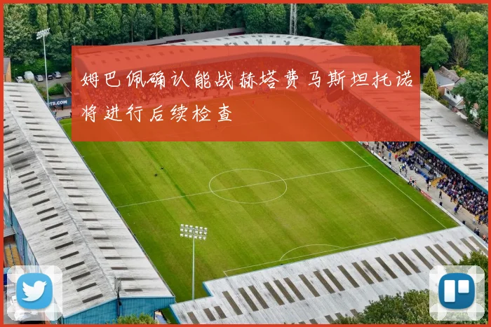 姆巴佩确认能战赫塔费马斯坦托诺将进行后续检查