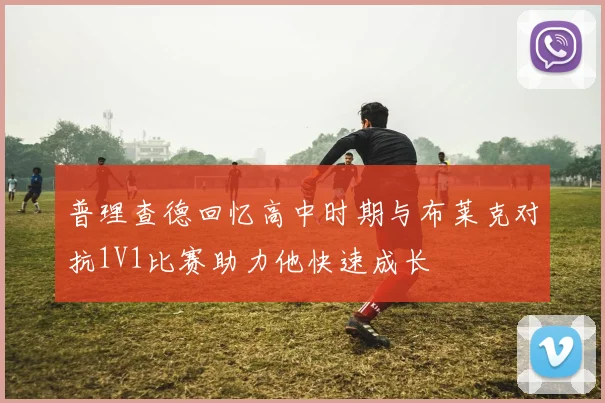 普理查德回忆高中时期与布莱克对抗1V1比赛助力他快速成长
