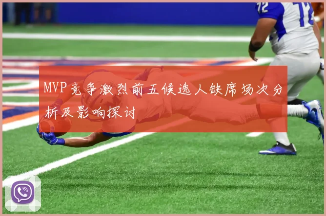 MVP竞争激烈前五候选人缺席场次分析及影响探讨