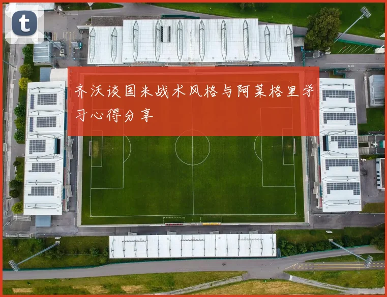 齐沃谈国米战术风格与阿莱格里学习心得分享