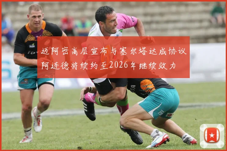 迈阿密高层宣布与塞尔塔达成协议阿连德将续约至2026年继续效力