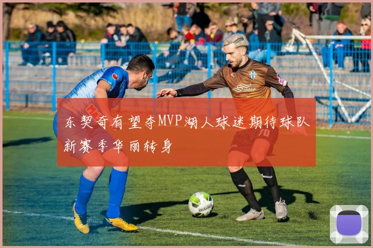 东契奇有望夺MVP湖人球迷期待球队新赛季华丽转身
