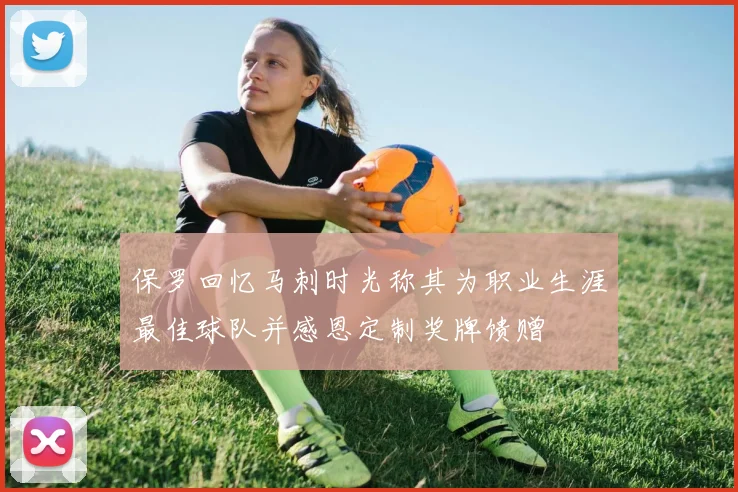 保罗回忆马刺时光称其为职业生涯最佳球队并感恩定制奖牌馈赠