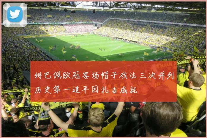 姆巴佩欧冠客场帽子戏法三次并列历史第一追平因扎吉成就