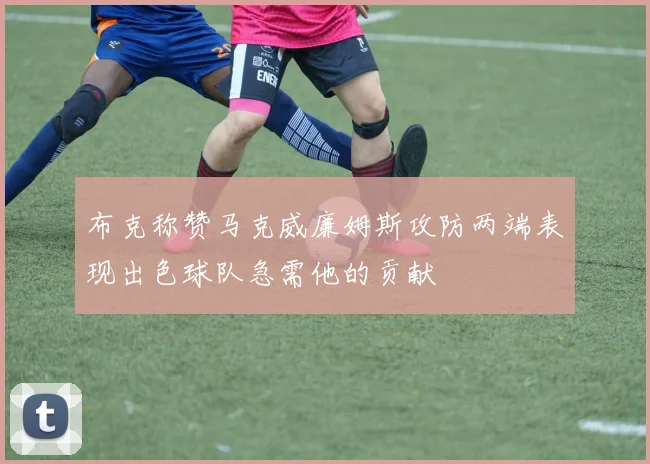 布克称赞马克威廉姆斯攻防两端表现出色球队急需他的贡献