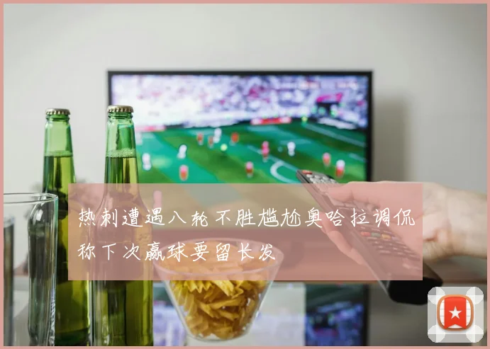 热刺遭遇八轮不胜尴尬奥哈拉调侃称下次赢球要留长发