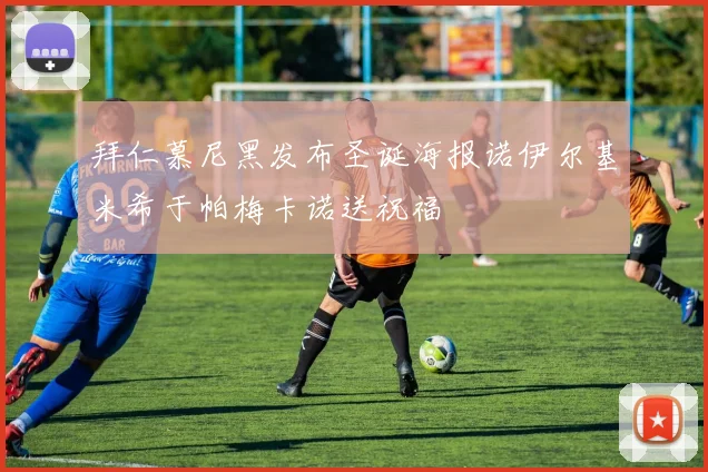 拜仁慕尼黑发布圣诞海报诺伊尔基米希于帕梅卡诺送祝福