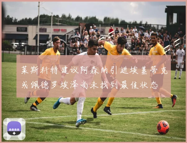 莱斯科特建议阿森纳引进埃基蒂克或佩德罗埃泽尚未找到最佳状态
