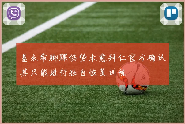基米希脚踝伤势未愈拜仁官方确认其只能进行独自恢复训练