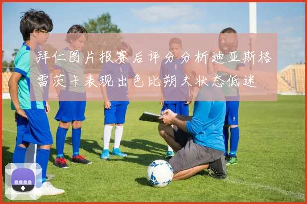 拜仁图片报赛后评分分析迪亚斯格雷茨卡表现出色比朔夫状态低迷
