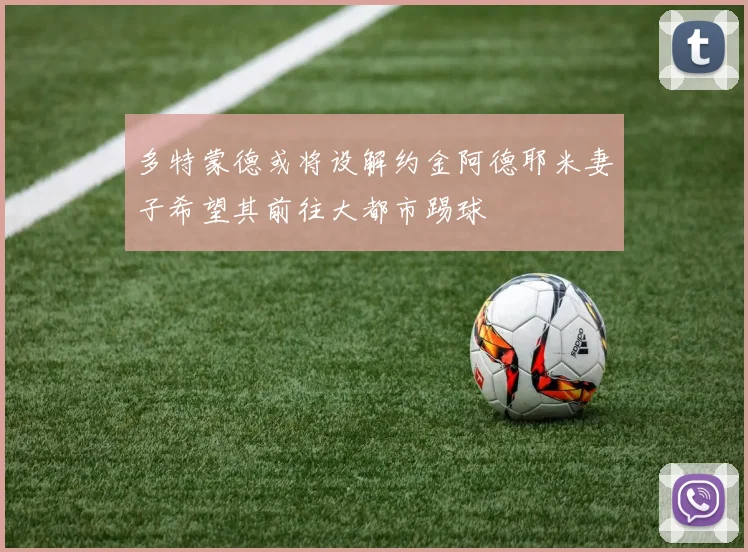 多特蒙德或将设解约金阿德耶米妻子希望其前往大都市踢球