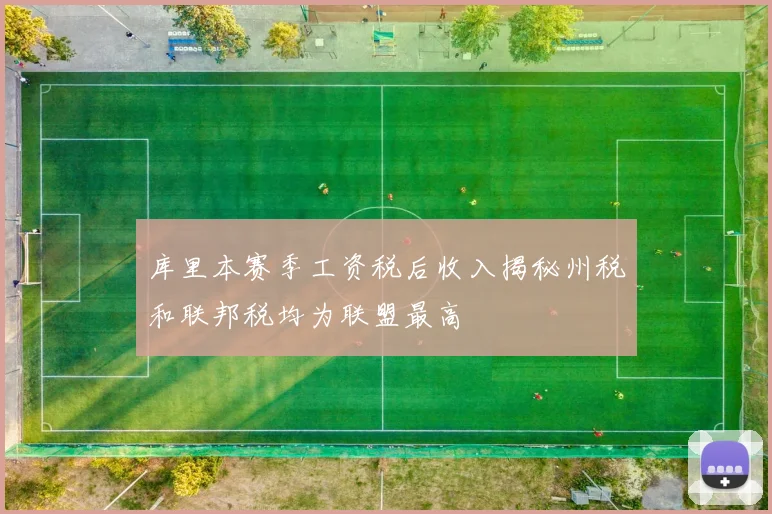 库里本赛季工资税后收入揭秘州税和联邦税均为联盟最高